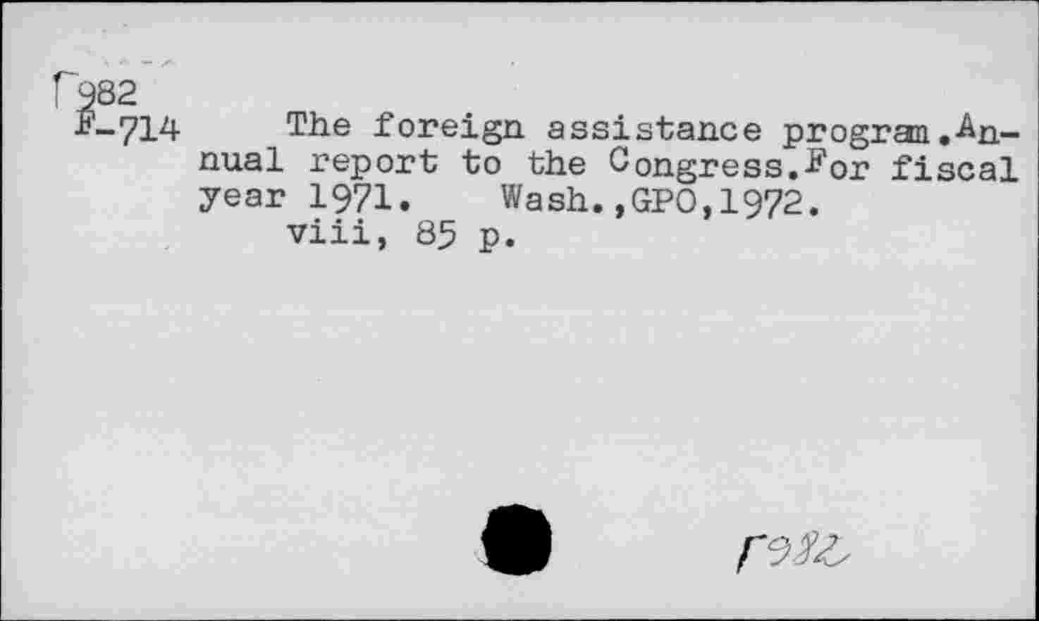 ﻿The foreign assistance program.-Annual report to the Congress.*1 or fiscal year 1971. Wash.,GPO,1972.
viii, 85 p.
<9/^